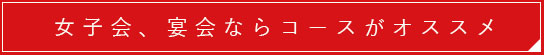 女子会、宴会ならコースがオススメ