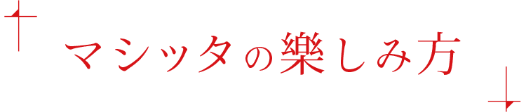 マシッタの楽しみ方